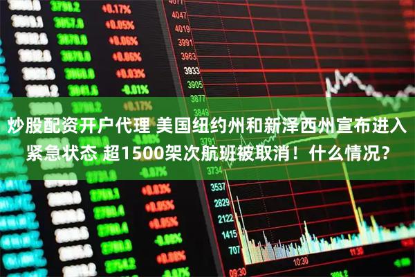 炒股配资开户代理 美国纽约州和新泽西州宣布进入紧急状态 超1500架次航班被取消！什么情况？