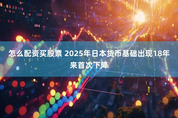 怎么配资买股票 2025年日本货币基础出现18年来首次下降
